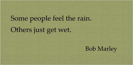 Some people feel the rain. Others just get wet.