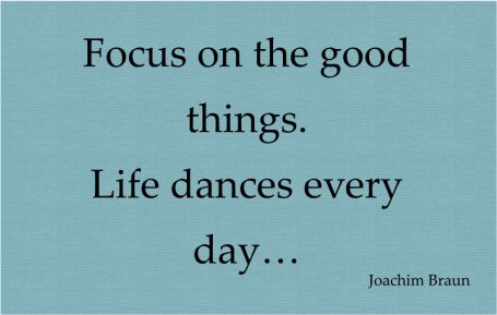 Focus on the good things - life dances every day.