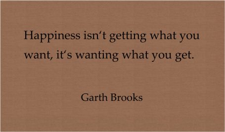 Happiness isn't getting what you want, it's wanting what you get.