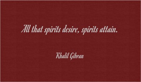 All that spirits desire, spirits attain.