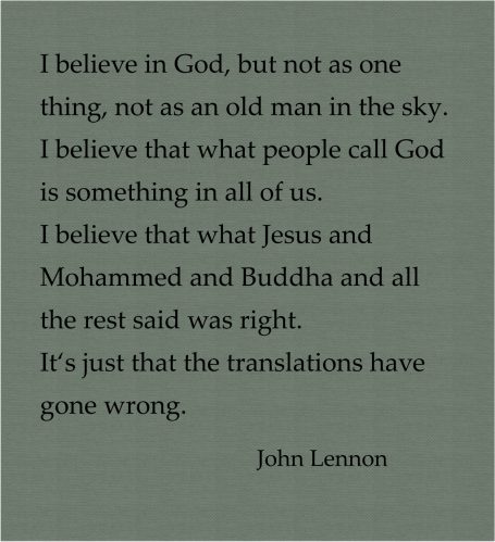 I believe in God, but not as one thing, not as an old man in the sky. I believe that what people call God is something in all of us...