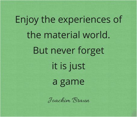 Enjoy the experiences of the material world. But never forget is is just a game.